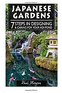 Japanese Gardens: 7 Steps in Designing & Caring for Your Koi Pond (Paperback)