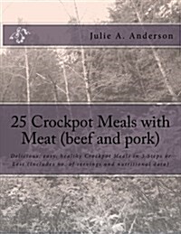 25 Crockpot Meals with Meat (Beef and Pork): Delicious, Easy, Healthy Crockpot Meals in 3 Steps or Less (Includes No. of Servings and Nutritional Data (Paperback)