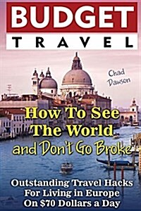 Budget Travel: How to See the World and Dont Go Broke: Outstanding Travel Hacks for Living in Europe on $70 Dollars a Day.: (How to (Paperback)