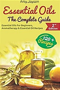 Essential Oils: The Complete Guide: Essential Oils for Beginners, Aromatherapy and Essential Oil Recipes (Paperback)