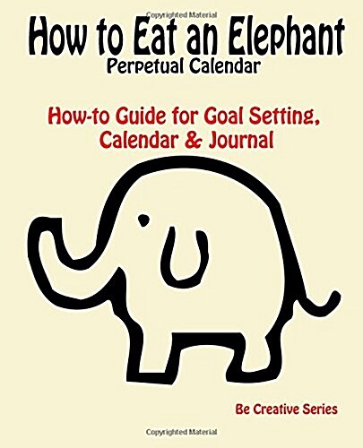 How to Eat an Elephant Perpetual Calendar: How-To Guide for Goal Setting, Calendar & Journal (Paperback)