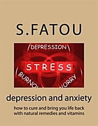 Depression and Anxiety: How to Cure and Bring You Life Back with Natural Remedies and Vitamins (Paperback)