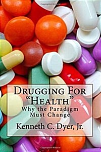 Drugging For Health: Why The Paradigm Must Change (Paperback)