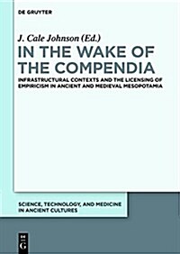 In the Wake of the Compendia: Infrastructural Contexts and the Licensing of Empiricism in Ancient and Medieval Mesopotamia (Hardcover)