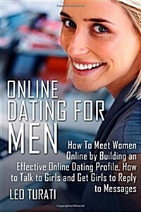 Online Dating for Men: How to Meet Women Online by Building an Effective Online Dating Profile, How to Talk to Girls and Get Girls to Reply t (Paperback)