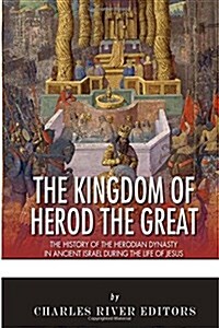 The Kingdom of Herod the Great: The History of the Herodian Dynasty in Ancient Israel During the Life of Jesus (Paperback)