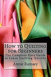 How to Quilting for Beginners: The Complete Easy Guide to Learn Quilting Quickly (Paperback)