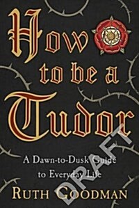 How to be a Tudor : A Dawn-to-Dusk Guide to Everyday Life (Hardcover)
