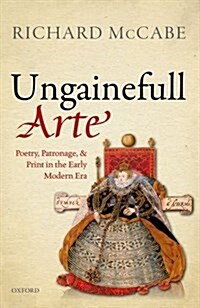 Ungainefull Arte : Poetry, Patronage, and Print in the Early Modern Era (Hardcover)