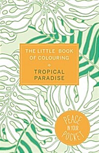 The Little Book of Colouring: Tropical Paradise : Peace in Your Pocket (Paperback)