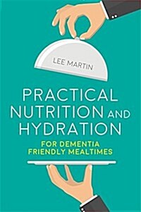 Practical Nutrition and Hydration for Dementia-Friendly Mealtimes (Paperback)