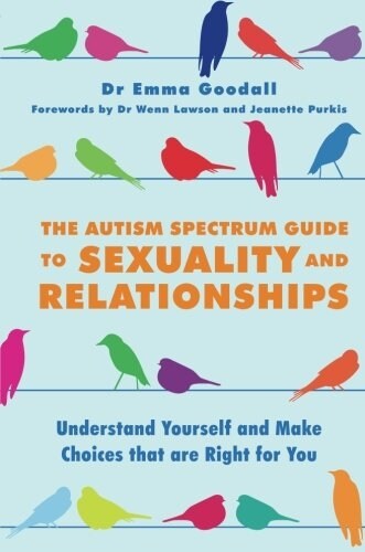 The Autism Spectrum Guide to Sexuality and Relationships : Understand Yourself and Make Choices That are Right for You (Paperback)