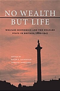 No Wealth but Life : Welfare Economics and the Welfare State in Britain, 1880–1945 (Paperback)