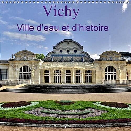 Vichy Ville dEau et dHistoire : Ville Thermale Reputee pour les Qualites Medicinales de ses Eaux et son Passe Historique (Calendar)