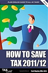How to Save Tax 2011/12 : A Plain English Guide to UK Taxation (Paperback)
