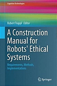 A Construction Manual for Robots Ethical Systems: Requirements, Methods, Implementations (Hardcover, 2015)