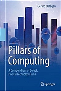 Pillars of Computing: A Compendium of Select, Pivotal Technology Firms (Hardcover, 2015)