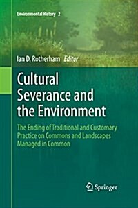 Cultural Severance and the Environment: The Ending of Traditional and Customary Practice on Commons and Landscapes Managed in Common (Paperback, 2013)