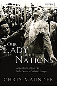 Our Lady of the Nations : Apparitions of Mary in 20th-Century Catholic Europe (Hardcover)