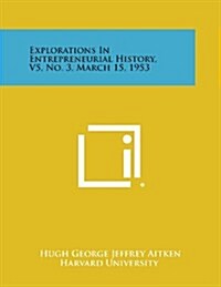 Explorations in Entrepreneurial History, V5, No. 3, March 15, 1953 (Paperback)