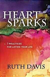 Heart Sparks: 7 Practices for Loving Your Life (Paperback)