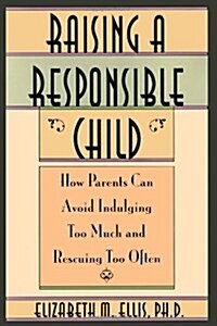 Raising a Responsible Child: How Parents Can Avoid Indulging Too Much and Rescuing Too Often (Paperback)