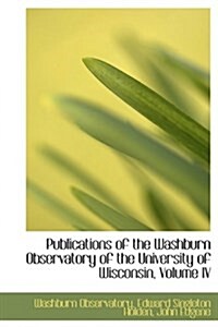 Publications of the Washburn Observatory of the University of Wisconsin, Volume IV (Paperback)