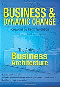 Business and Dynamic Change: The Arrival of Business Architecture (Paperback)