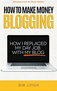 How to Make Money Blogging: How I Replaced My Day Job with My Blog (Paperback)