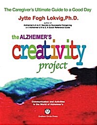 The Alzheimers Creativity Project: The Caregivers Ultimate Guide to a Good Day; Communication and Activities in the World of Alzheimers (Paperback)