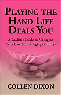 Playing the Hand Life Deals You: A Realistic Guide to Managing Your Loved Ones Aging & Illness (Paperback)