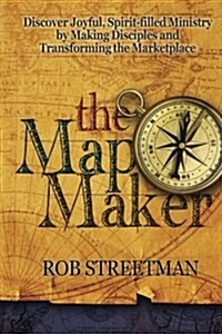 The Map Maker: Discover Joyful, Spirit-Filled Ministry by Making Disciples and Transforming the Marketplace (Paperback)