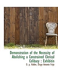 Demonstration of the Necessity of Abolishing a Constrained Clerical Celibacy: Exhibitin (Hardcover)