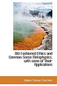 Old-Fashioned Ethics and Common-Sense Metaphysics, with Some of Their Applications (Paperback)