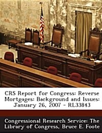 Crs Report for Congress: Reverse Mortgages: Background and Issues: January 26, 2007 - Rl33843 (Paperback)
