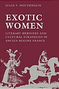Exotic Women: Literary Heroines and Cultural Strategies in Ancient R?ime France (Paperback)