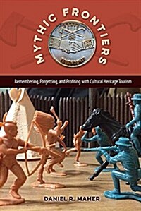 Mythic Frontiers: Remembering, Forgetting, and Profiting with Cultural Heritage Tourism (Hardcover)