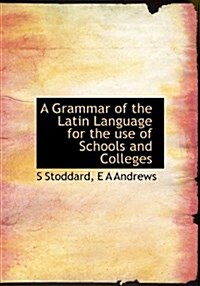 A Grammar of the Latin Language for the Use of Schools and Colleges (Hardcover)