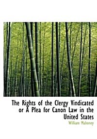 The Rights of the Clergy Vindicated or a Plea for Canon Law in the United States (Hardcover)