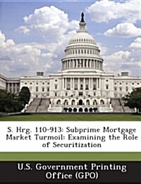 S. Hrg. 110-913: Subprime Mortgage Market Turmoil: Examining the Role of Securitization (Paperback)