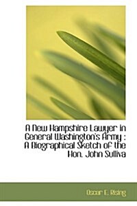 A New Hampshire Lawyer in General Washingtons Army: A Biographical Sketch of the Hon. John Sulliva (Paperback)