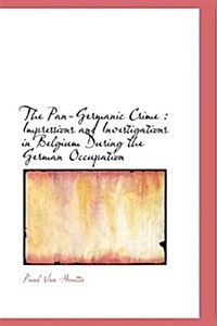 The Pan-Germanic Crime: Impressions and Investigations in Belgium During the German Occupation (Hardcover)