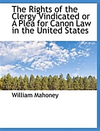 The Rights of the Clergy Vindicated or a Plea for Canon Law in the United States (Paperback)