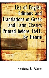 List of English Editions and Translations of Greek and Latin Classics Printed Before 1641. by Henrie (Paperback)