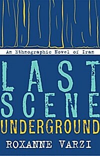 Last Scene Underground: An Ethnographic Novel of Iran (Hardcover)
