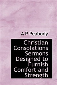 Christian Consolations Sermons Designed to Furnish Comfort and Strength (Hardcover)