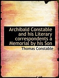 Archibald Constable and His Literary Correspondents a Memorial by His Son (Paperback)