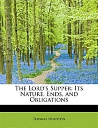 The Lords Supper: Its Nature, Ends, and Obligations (Paperback)