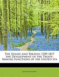 The Senate and Treaties 1789-1817 the Development of the Treaty-Making Functions of the United Sta (Paperback)