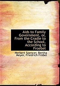 AIDS to Family Government, Or, from the Cradle to the School, According to Froebel (Paperback)